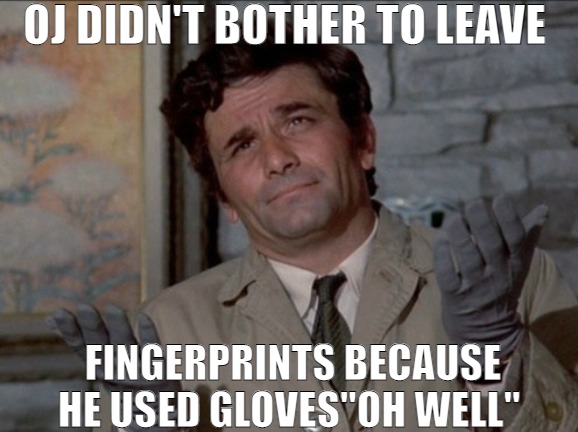 THIS MYSTERY NEEDS TO BE SOLVED! | OJ DIDN'T BOTHER TO LEAVE; FINGERPRINTS BECAUSE HE USED GLOVES"OH WELL" | image tagged in columbo oh well,meme | made w/ Imgflip meme maker