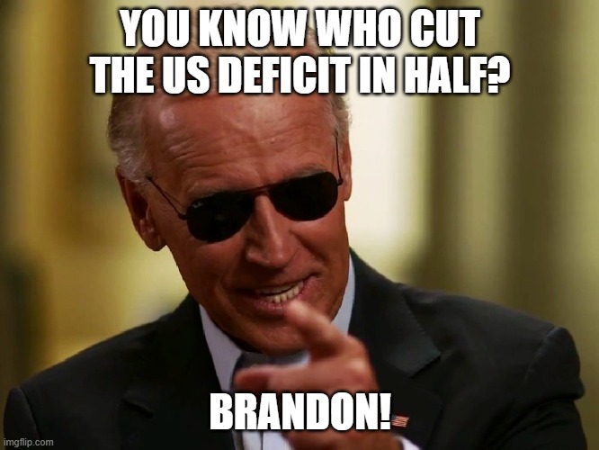 Cool Joe Biden | YOU KNOW WHO CUT THE US DEFICIT IN HALF? BRANDON! | image tagged in cool joe biden | made w/ Imgflip meme maker