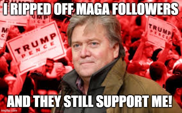 Scumbag Steve Bannon | I RIPPED OFF MAGA FOLLOWERS; AND THEY STILL SUPPORT ME! | image tagged in scumbag steve bannon | made w/ Imgflip meme maker