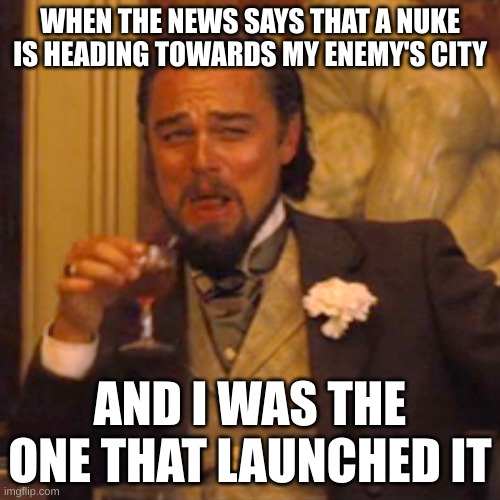 nuke bunker memes #2 | WHEN THE NEWS SAYS THAT A NUKE IS HEADING TOWARDS MY ENEMY'S CITY; AND I WAS THE ONE THAT LAUNCHED IT | image tagged in memes,laughing leo | made w/ Imgflip meme maker