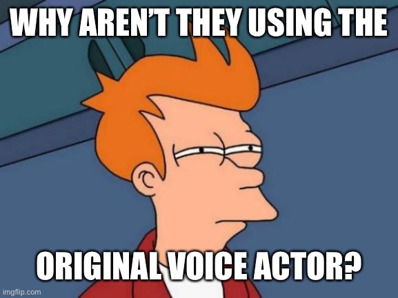 Futurama Fry Meme | WHY AREN’T THEY USING THE ORIGINAL VOICE ACTOR? | image tagged in memes,futurama fry | made w/ Imgflip meme maker