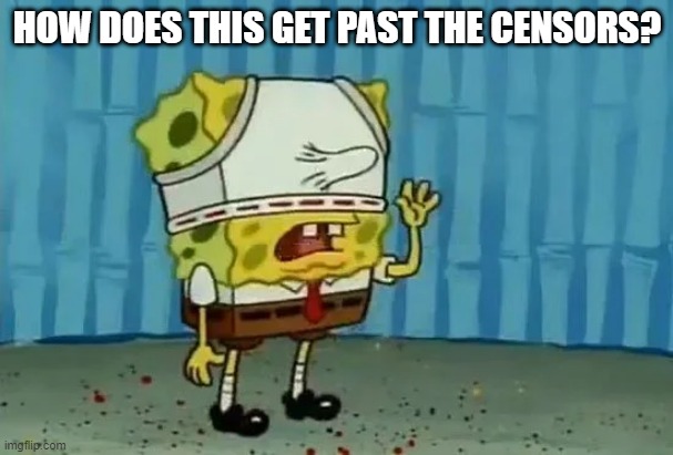 Really Spongebob? | HOW DOES THIS GET PAST THE CENSORS? | image tagged in classic cartoons | made w/ Imgflip meme maker