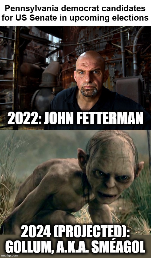 Vote early, vote often, and vote more often if you're dead! | Pennsylvania democrat candidates for US Senate in upcoming elections; 2022: JOHN FETTERMAN; 2024 (PROJECTED): GOLLUM, A.K.A. SMÉAGOL | image tagged in memes,pennsylvania,senator,candidates,john fetterman,gollum | made w/ Imgflip meme maker