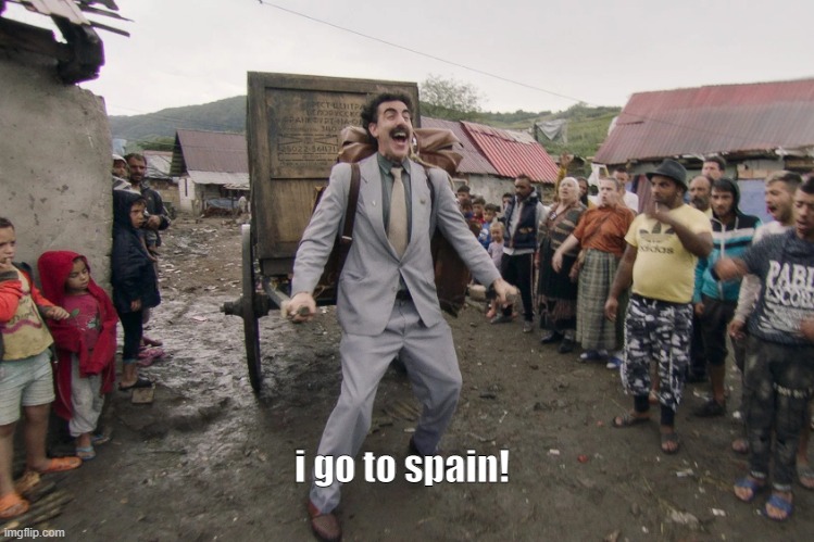 Borat i go to america | i go to spain! | image tagged in borat i go to america | made w/ Imgflip meme maker