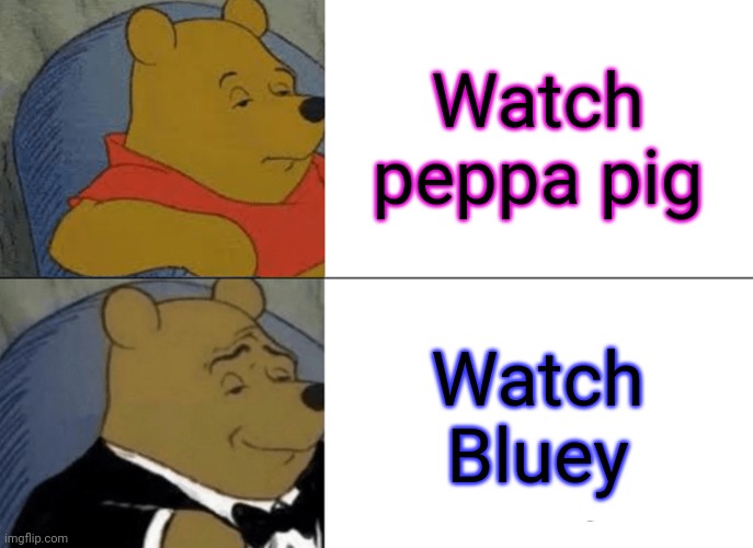 I love Bluey. | Watch peppa pig; Watch Bluey | image tagged in memes,tuxedo winnie the pooh | made w/ Imgflip meme maker