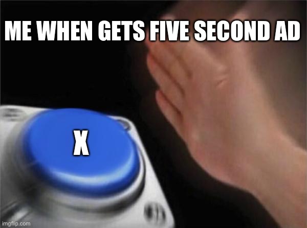 Mobile games | ME WHEN GETS FIVE SECOND AD; X | image tagged in memes,blank nut button | made w/ Imgflip meme maker