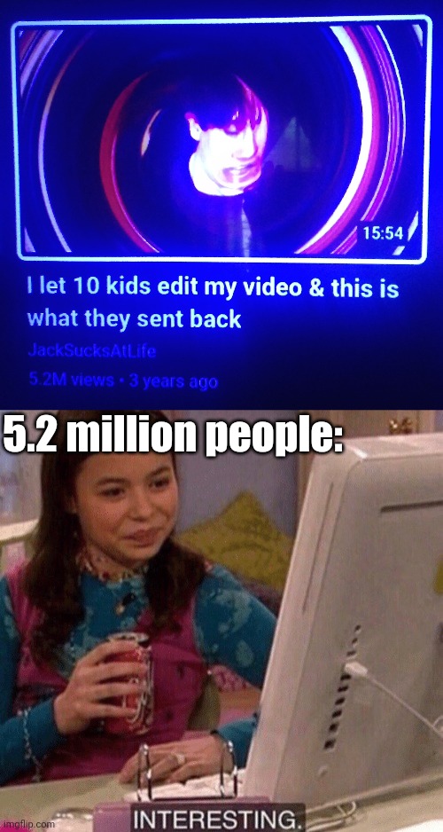 Edit it | 5.2 million people: | image tagged in icarly interesting,memes,youtube,funny | made w/ Imgflip meme maker