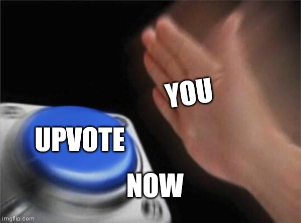 Blank Nut Button | YOU; UPVOTE; NOW | image tagged in memes,blank nut button | made w/ Imgflip meme maker