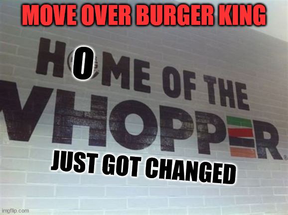 MOVE OVER BURGER KING JUST GOT CHANGED O | made w/ Imgflip meme maker