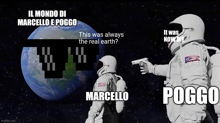 Always Has Been Meme | IL MONDO DI MARCELLO E POGGO; It was
NOW DIE; This was always the real earth? MARCELLO; POGGO | image tagged in memes,always has been | made w/ Imgflip meme maker