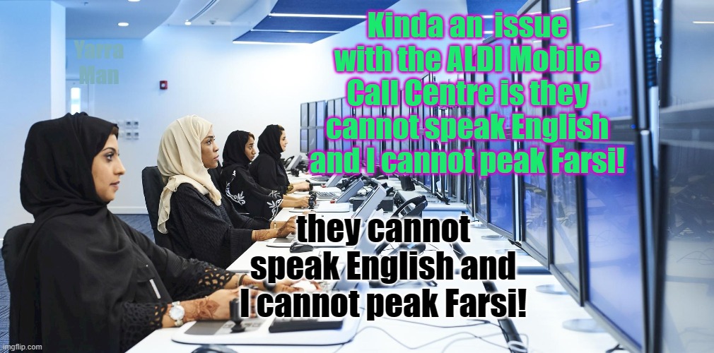ALDI Call Centre | Kinda an  issue with the ALDI Mobile Call Centre is they cannot speak English and I cannot peak Farsi! Yarra Man; they cannot speak English and I cannot peak Farsi! | image tagged in selling,mobiles,cells,foriegn,funny,telesales | made w/ Imgflip meme maker