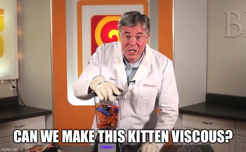 Will it blend? | CAN WE MAKE THIS KITTEN VISCOUS? | image tagged in will it blend | made w/ Imgflip meme maker