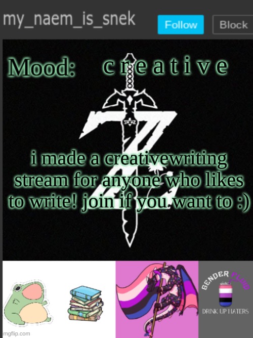 :) | c r e a t i v e; i made a creativewriting stream for anyone who likes to write! join if you want to :) | image tagged in mynaemissnektemp,writing | made w/ Imgflip meme maker