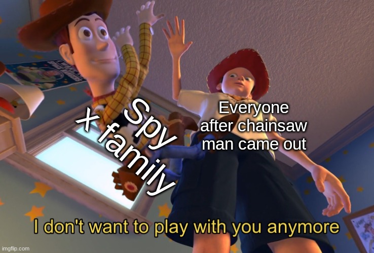 *Insert clever title* | Spy x family; Everyone after chainsaw man came out | image tagged in i don't want to play with you anymore | made w/ Imgflip meme maker