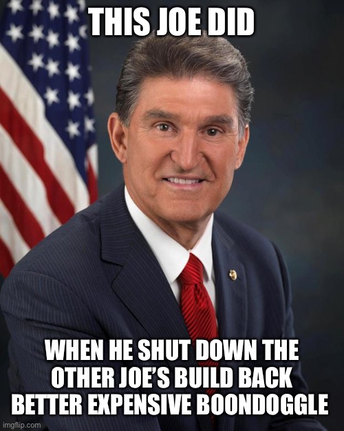 Sen. Joe Manchin | THIS JOE DID WHEN HE SHUT DOWN THE OTHER JOE’S BUILD BACK BETTER EXPENSIVE BOONDOGGLE | image tagged in sen joe manchin | made w/ Imgflip meme maker