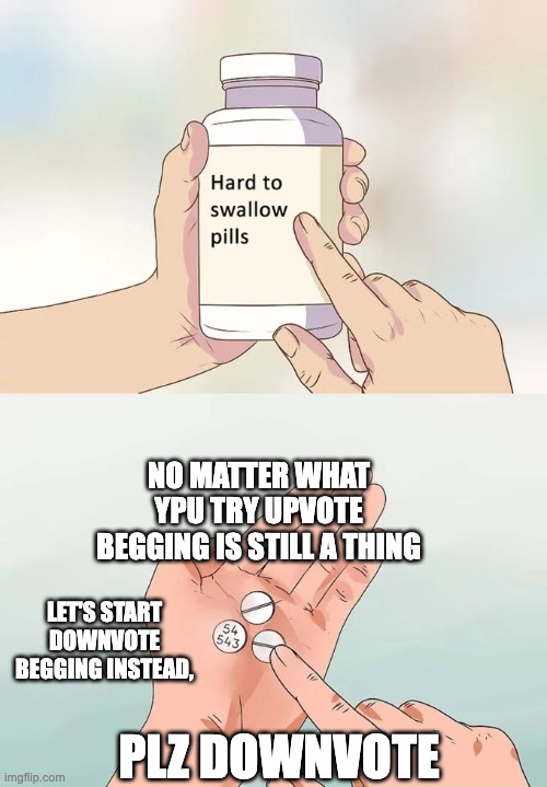 Downvote begging is better since imgflip does not count downvotes | NO MATTER WHAT YPU TRY UPVOTE BEGGING IS STILL A THING; LET'S START DOWNVOTE BEGGING INSTEAD, PLZ DOWNVOTE | image tagged in memes,hard to swallow pills | made w/ Imgflip meme maker