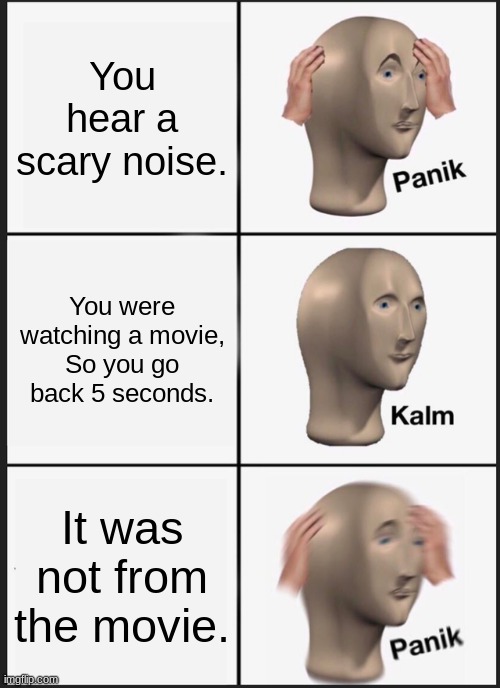 Boi you are dead. | You hear a scary noise. You were watching a movie, So you go back 5 seconds. It was not from the movie. | image tagged in memes,panik kalm panik | made w/ Imgflip meme maker