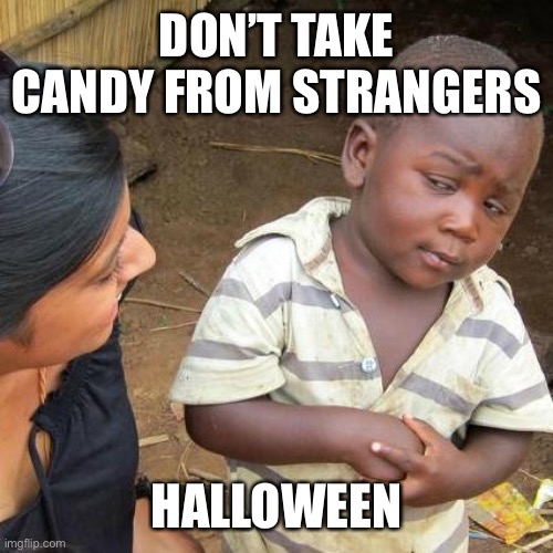 Third World Skeptical Kid | DON’T TAKE CANDY FROM STRANGERS; HALLOWEEN | image tagged in memes,third world skeptical kid | made w/ Imgflip meme maker