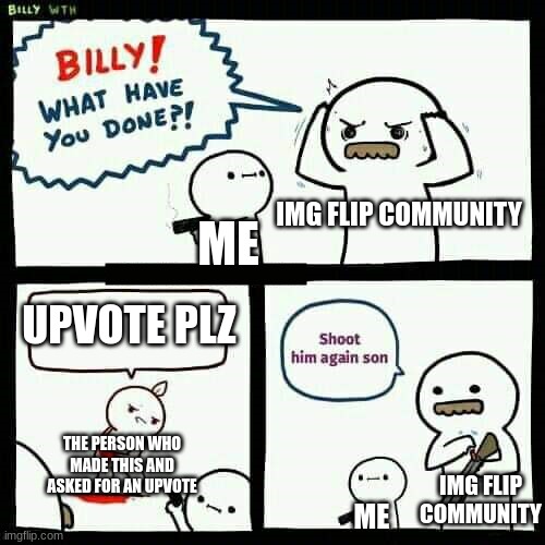 IMG FLIP COMMUNITY THE PERSON WHO MADE THIS AND ASKED FOR AN UPVOTE ME UPVOTE PLZ ME IMG FLIP COMMUNITY | image tagged in shoot him again son | made w/ Imgflip meme maker