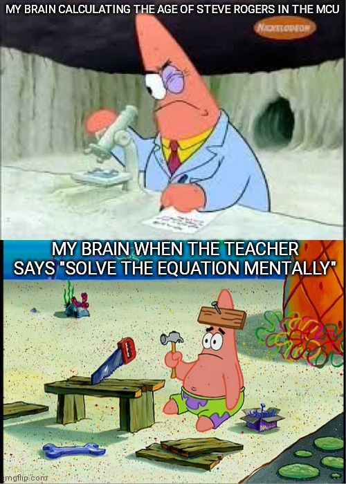 PAtrick, Smart Dumb | MY BRAIN CALCULATING THE AGE OF STEVE ROGERS IN THE MCU; MY BRAIN WHEN THE TEACHER SAYS "SOLVE THE EQUATION MENTALLY" | image tagged in patrick smart dumb | made w/ Imgflip meme maker