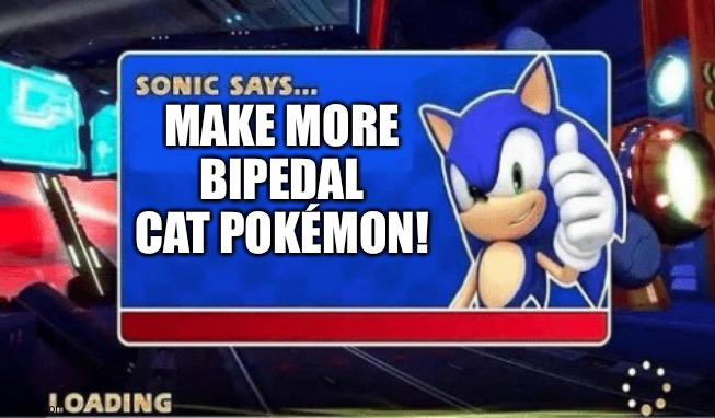 Sonic Says | MAKE MORE BIPEDAL CAT POKÉMON! | image tagged in sonic says | made w/ Imgflip meme maker