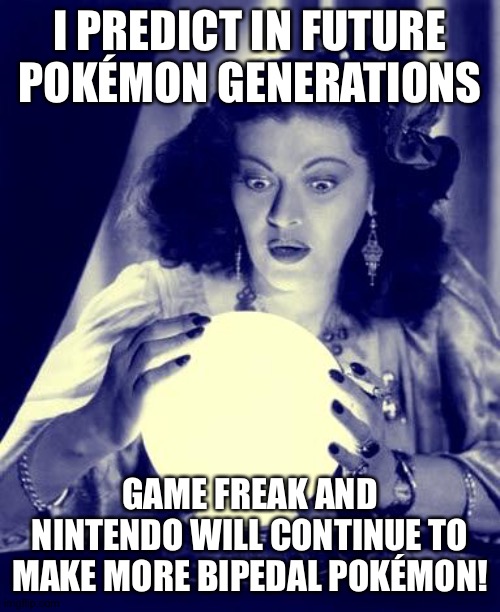 #BipedalPokemonarethebest | I PREDICT IN FUTURE POKÉMON GENERATIONS; GAME FREAK AND NINTENDO WILL CONTINUE TO MAKE MORE BIPEDAL POKÉMON! | image tagged in crystal ball | made w/ Imgflip meme maker