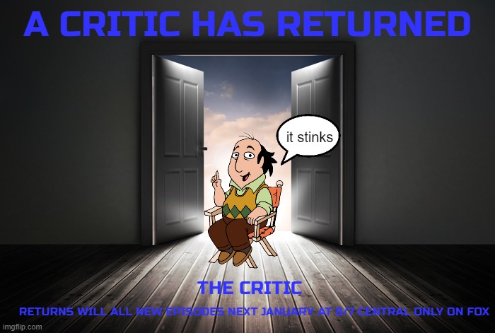 tv shows that needs a revival | A CRITIC HAS RETURNED; it stinks; THE CRITIC; RETURNS WILL ALL NEW EPISODES NEXT JANUARY AT 8/7 CENTRAL ONLY ON FOX | image tagged in open door,sony,reboot,tv show,the critic | made w/ Imgflip meme maker