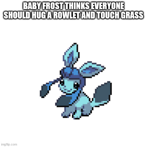 baby frost | BABY FROST THINKS EVERYONE SHOULD HUG A ROWLET AND TOUCH GRASS | image tagged in baby frost | made w/ Imgflip meme maker