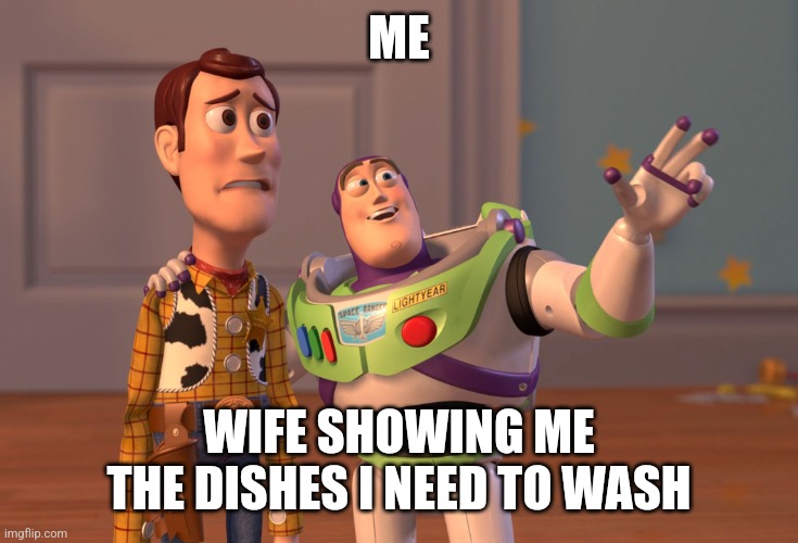 Husband Dishes |  ME; WIFE SHOWING ME THE DISHES I NEED TO WASH | image tagged in memes,x x everywhere,husband,dad | made w/ Imgflip meme maker