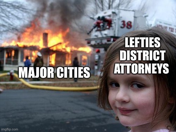 Disaster Girl Meme | LEFTIES DISTRICT ATTORNEYS; MAJOR CITIES | image tagged in memes,disaster girl | made w/ Imgflip meme maker