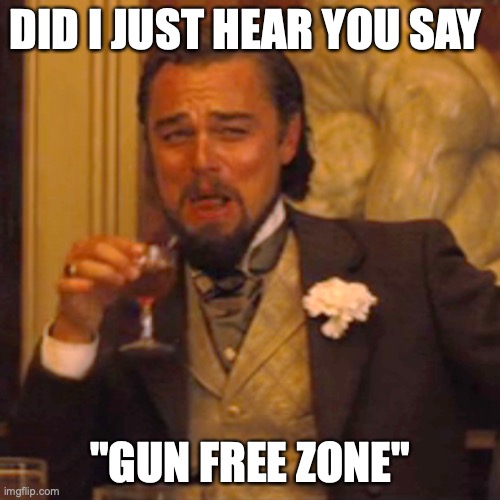 Laughing Leo | DID I JUST HEAR YOU SAY; "GUN FREE ZONE" | image tagged in memes,laughing leo | made w/ Imgflip meme maker