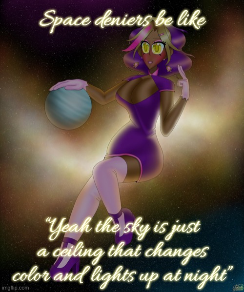 Kashiko harnessing an exoplanet | Space deniers be like; “Yeah the sky is just a ceiling that changes color and lights up at night” | image tagged in kashiko harnessing an exoplanet | made w/ Imgflip meme maker