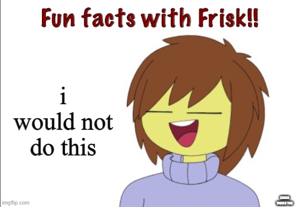 Fun Facts With Frisk!! | i would not do this CHARA WOULD THO | image tagged in fun facts with frisk | made w/ Imgflip meme maker