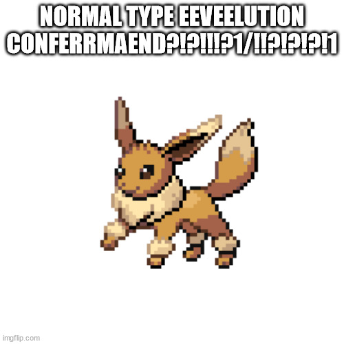 NORMAL TYPE EEVEELUTION CONFERRMAEND?!?!!!?1/!!?!?!?!1 | made w/ Imgflip meme maker