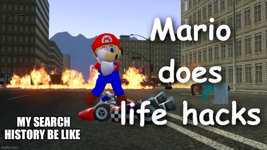 Yes | MY SEARCH HISTORY BE LIKE | image tagged in mario,life hack,explosion,spaghetti,dancing mario | made w/ Imgflip meme maker