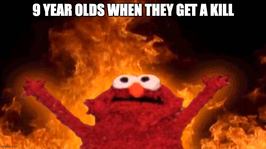 elmo fire | 9 YEAR OLDS WHEN THEY GET A KILL | image tagged in elmo fire | made w/ Imgflip meme maker