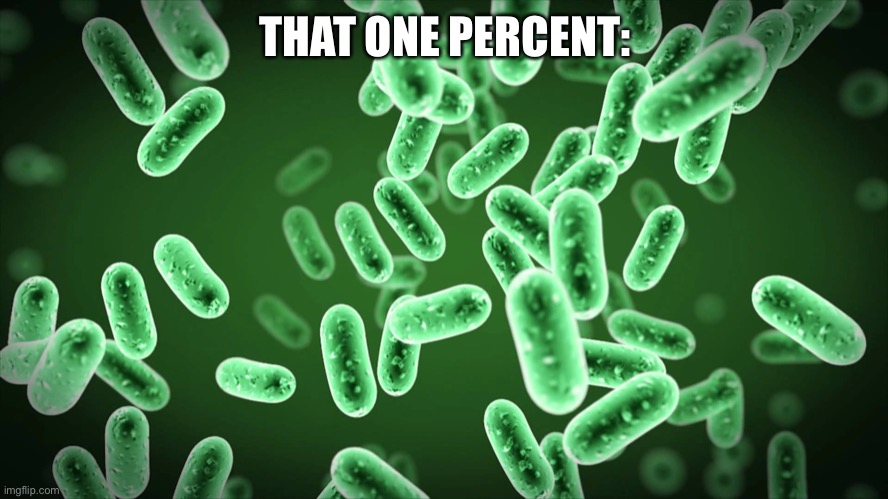 Green Bacteria | THAT ONE PERCENT: | image tagged in green bacteria | made w/ Imgflip meme maker