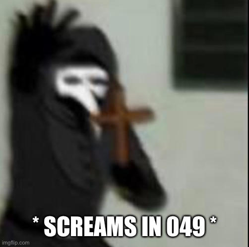 Plague Doctor with cross | * SCREAMS IN 049 * | image tagged in plague doctor with cross | made w/ Imgflip meme maker