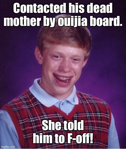 Happy Halloween, Bad Luck Brian! | Contacted his dead mother by ouijia board. She told him to F-off! | image tagged in memes,bad luck brian | made w/ Imgflip meme maker