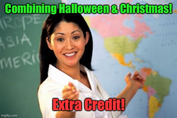 Unhelpful High School Teacher Meme | Combining Halloween & Christmas! Extra Credit! | image tagged in memes,unhelpful high school teacher | made w/ Imgflip meme maker