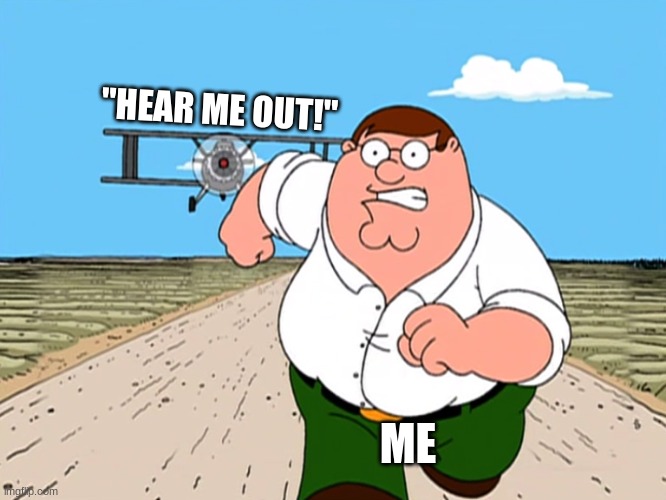 Hear Me Out! | "HEAR ME OUT!"; ME | image tagged in peter griffin running away | made w/ Imgflip meme maker