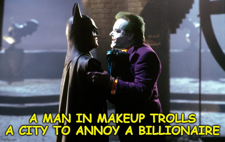 Batman | A MAN IN MAKEUP TROLLS A CITY TO ANNOY A BILLIONAIRE | image tagged in funny memes | made w/ Imgflip meme maker