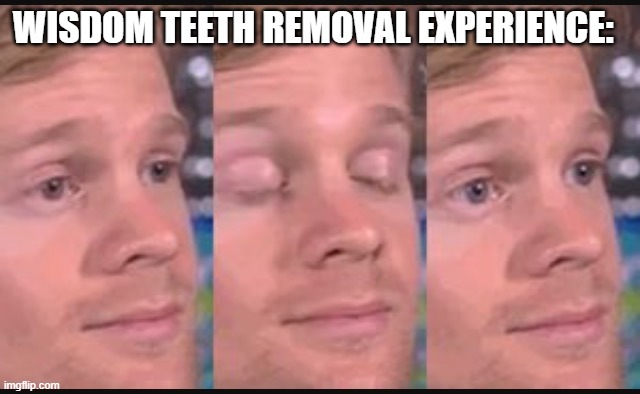 Not that bad definitely overhyped | WISDOM TEETH REMOVAL EXPERIENCE: | image tagged in blinking guy | made w/ Imgflip meme maker
