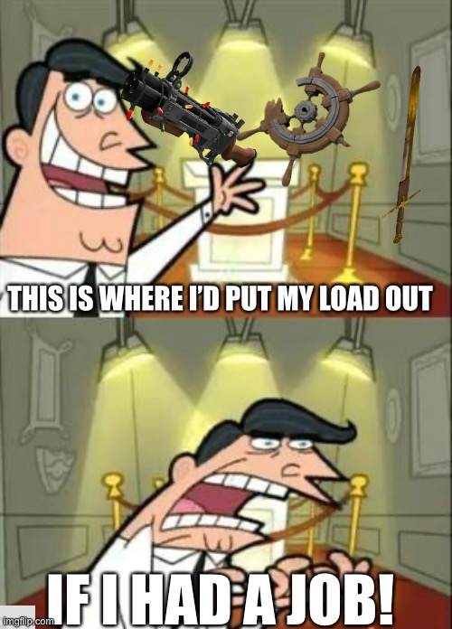 This Is Where I'd Put My Trophy If I Had One | THIS IS WHERE I’D PUT MY LOAD OUT; IF I HAD A JOB! | image tagged in memes,this is where i'd put my trophy if i had one | made w/ Imgflip meme maker