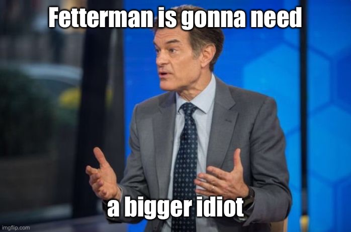 Dr. Oz | Fetterman is gonna need a bigger idiot | image tagged in dr oz | made w/ Imgflip meme maker