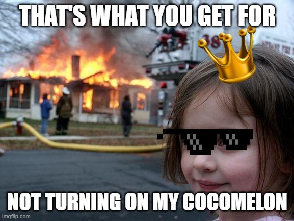 Disaster Girl Meme | THAT'S WHAT YOU GET FOR; NOT TURNING ON MY COCOMELON | image tagged in memes,disaster girl | made w/ Imgflip meme maker