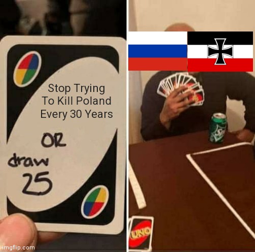 Every Polish Person: FUUUU- | Stop Trying To Kill Poland Every 30 Years | image tagged in memes,uno draw 25 cards | made w/ Imgflip meme maker