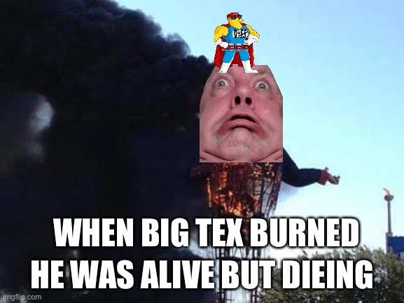 Big Tex Fire | WHEN BIG TEX BURNED; HE WAS ALIVE BUT DIEING | image tagged in big tex fire | made w/ Imgflip meme maker