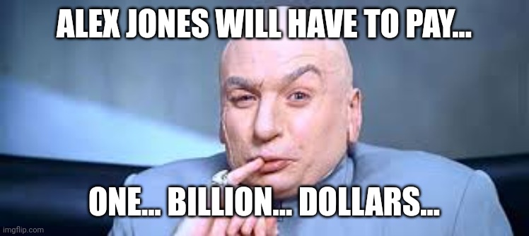 The judge in the Alex Jones case. | ALEX JONES WILL HAVE TO PAY... ONE... BILLION... DOLLARS... | image tagged in dr evil one million,alex jones | made w/ Imgflip meme maker
