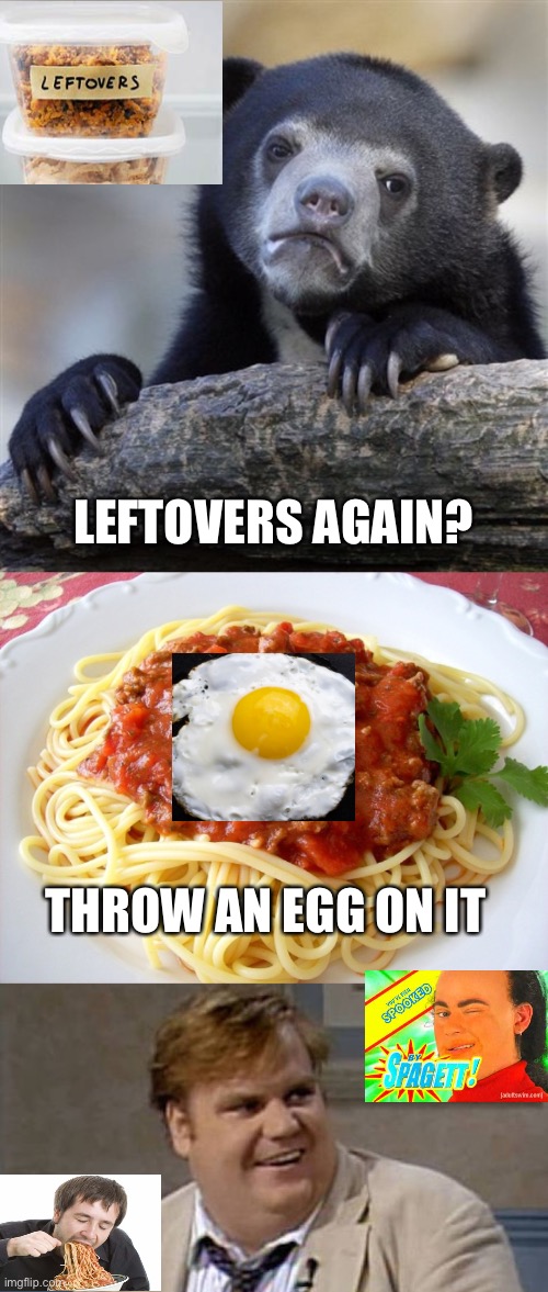 LEFTOVERS AGAIN? THROW AN EGG ON IT | image tagged in memes,confession bear,spaghetti,chris farley awesome | made w/ Imgflip meme maker